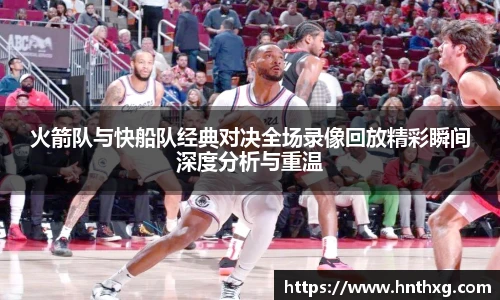 新球体育火箭队与快船队经典对决全场录像回放精彩瞬间深度分析与重温